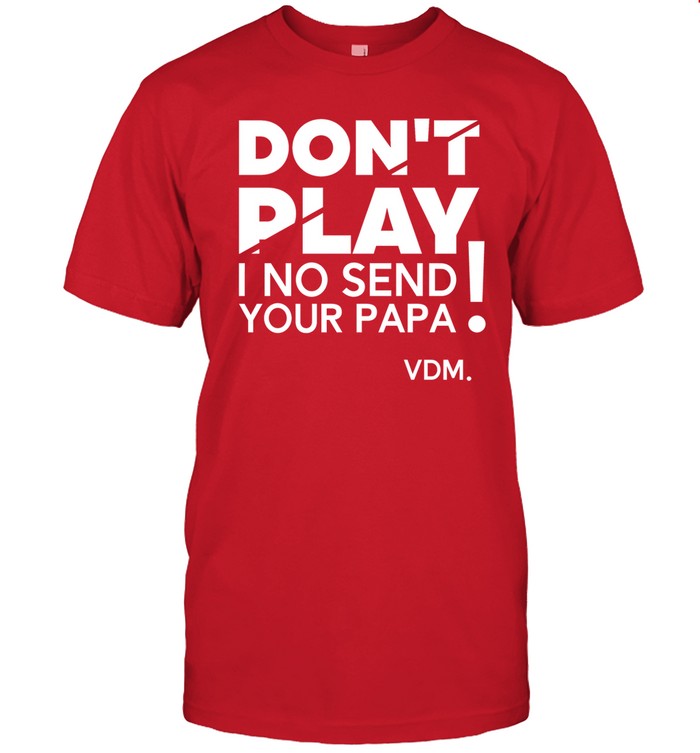 Verydarkman Wearing Don't Play I No Send Your Papa Tee
