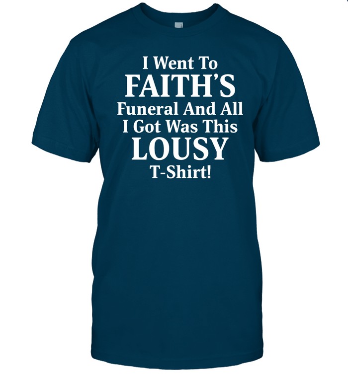I Went To Faith's Funeral And All I Got Was This Lousy T Shirt Hoodie
