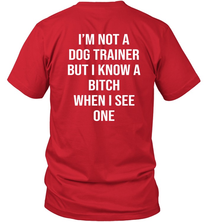 Shirts That Go Hard I'm Not A Dog Trainer But I Know A Bitch When I See One Tee Shirt