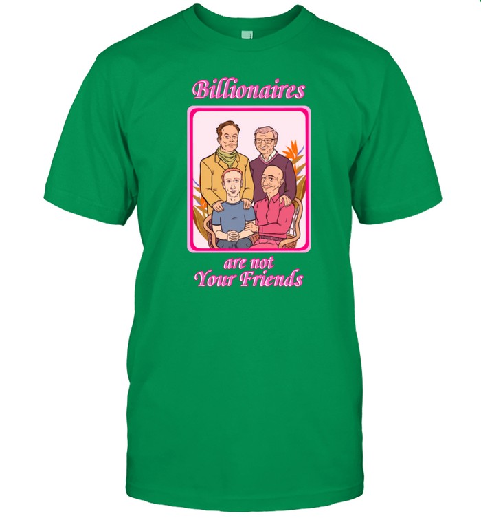 Billionaires Are Not Your Friends Tee Shirt