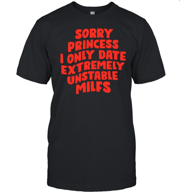Sorry Princess I Only Date Extremely Unstable Milfs Hoodie