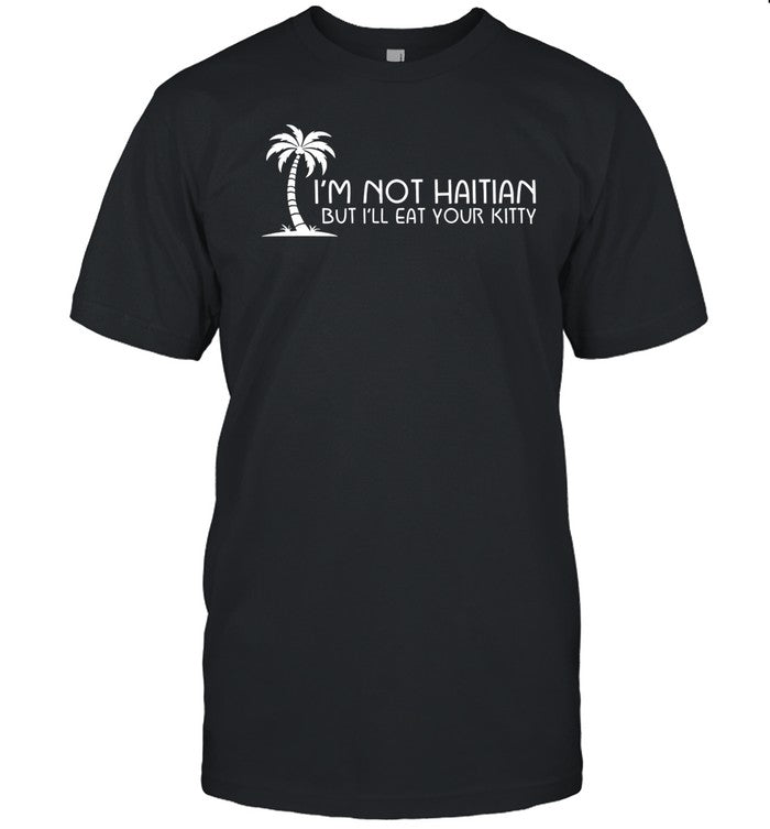 I'm Not Haitian But I'll Eat Your Kitty Shirt