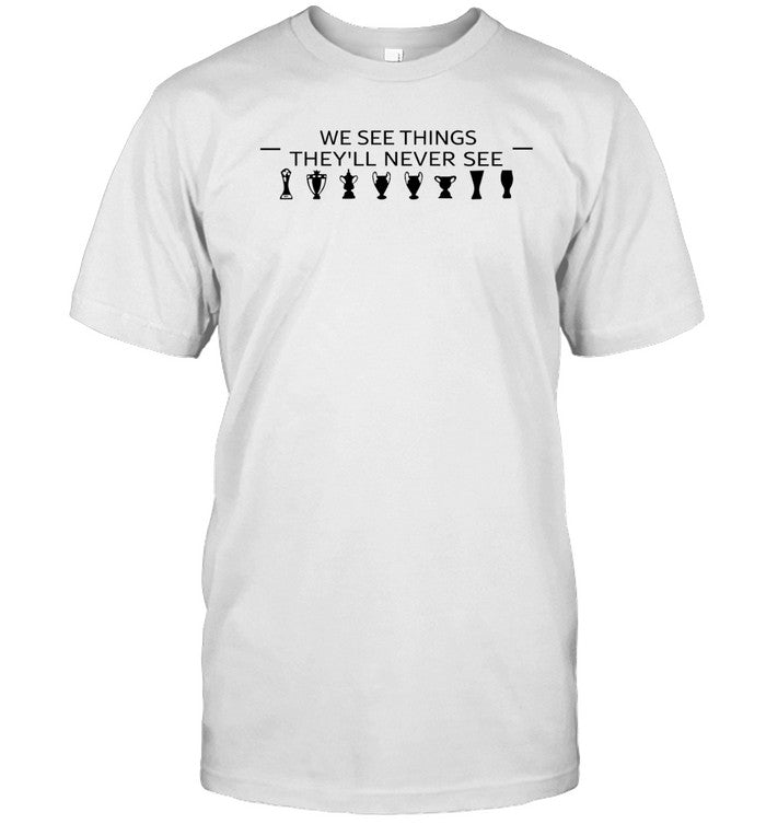 We See Things They'll Never See Shirt