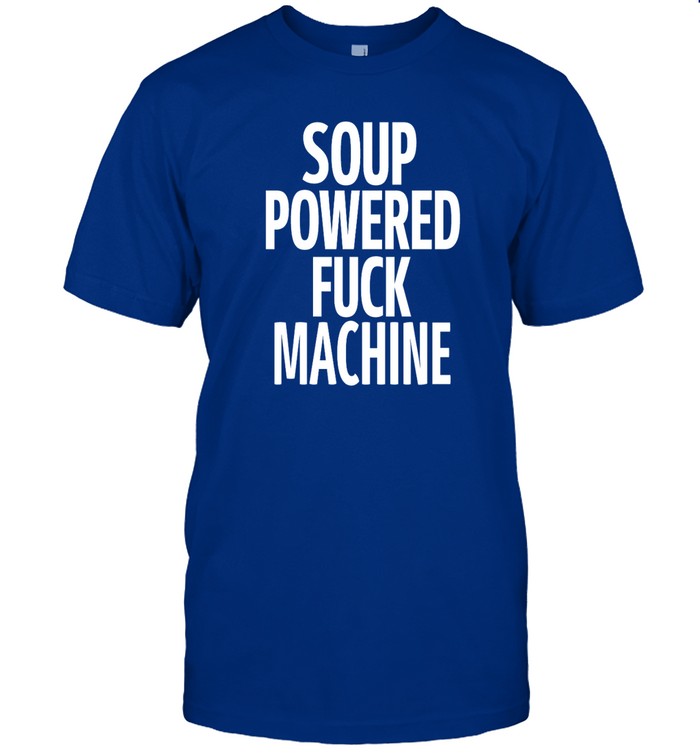 Soup Powered Fuck Machine Shirt Shirts That Go Hard