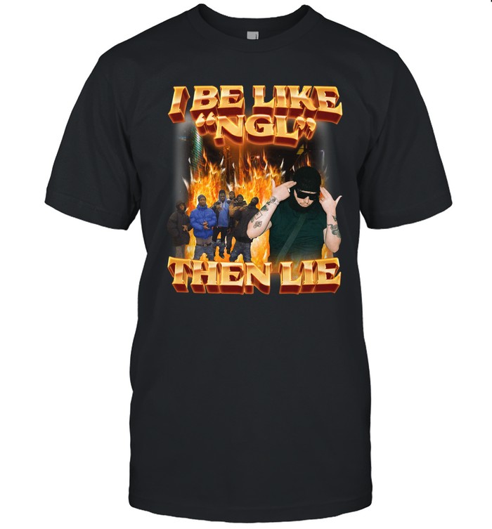 I Be Like Ngl Then Lie Shirt Swag Stimulus