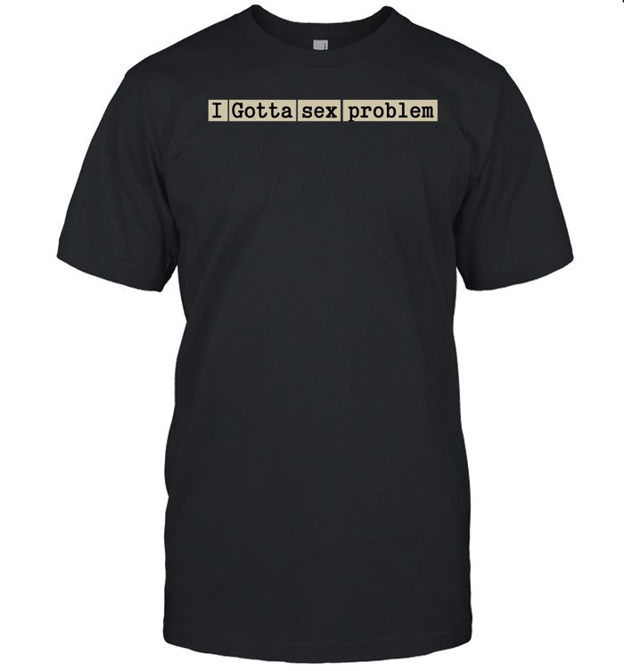 I Gotta Sex Problem Tee