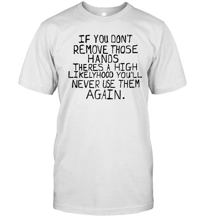 If You Don't Remove Those Hands There A High Likelyhood You'll Never Use Them Again Hoodie