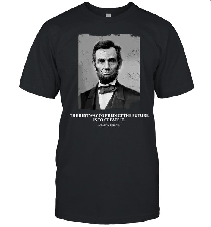 The Best Way To Predict The Future Is To Create It Abraham Lincoln Tee