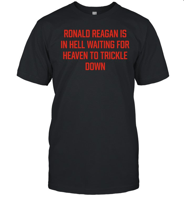 Good Shirts Ronald Reagan Is In Hell Waiting For Heaven To Trickle Down Shirt