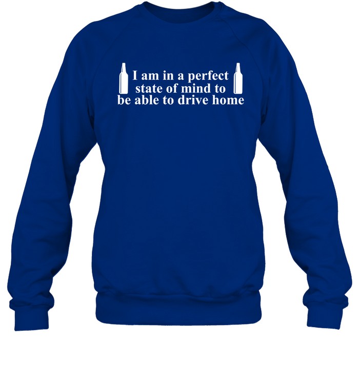 I Am In A Perfect State Of Mind To Be Able To Drive Home Shirt Barely Legal Clothes