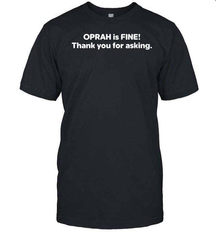 Oprah Is Fine Thank You For Asking She Appreciates Your Concern Shirt