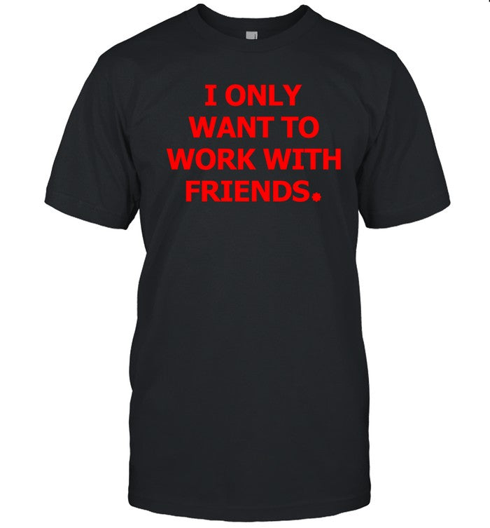 Engineering Fashion I Only Want To Work With Friends Shirt