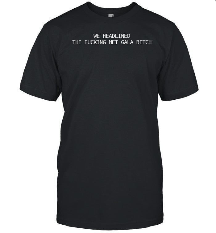 Arianagrande We Headlined The Fucking Met Gala Bitch Shirt