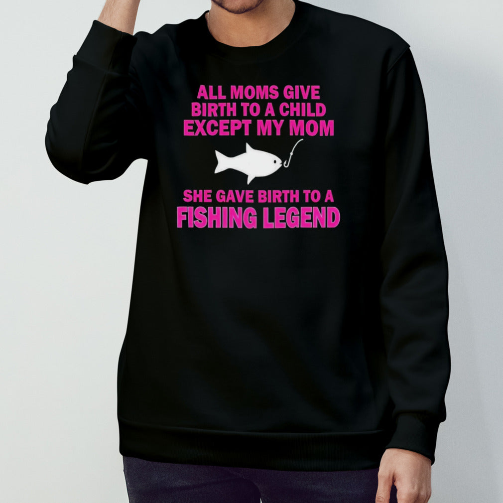 All moms give birth to a child except my mom she gave birth to a fishing legend shirt