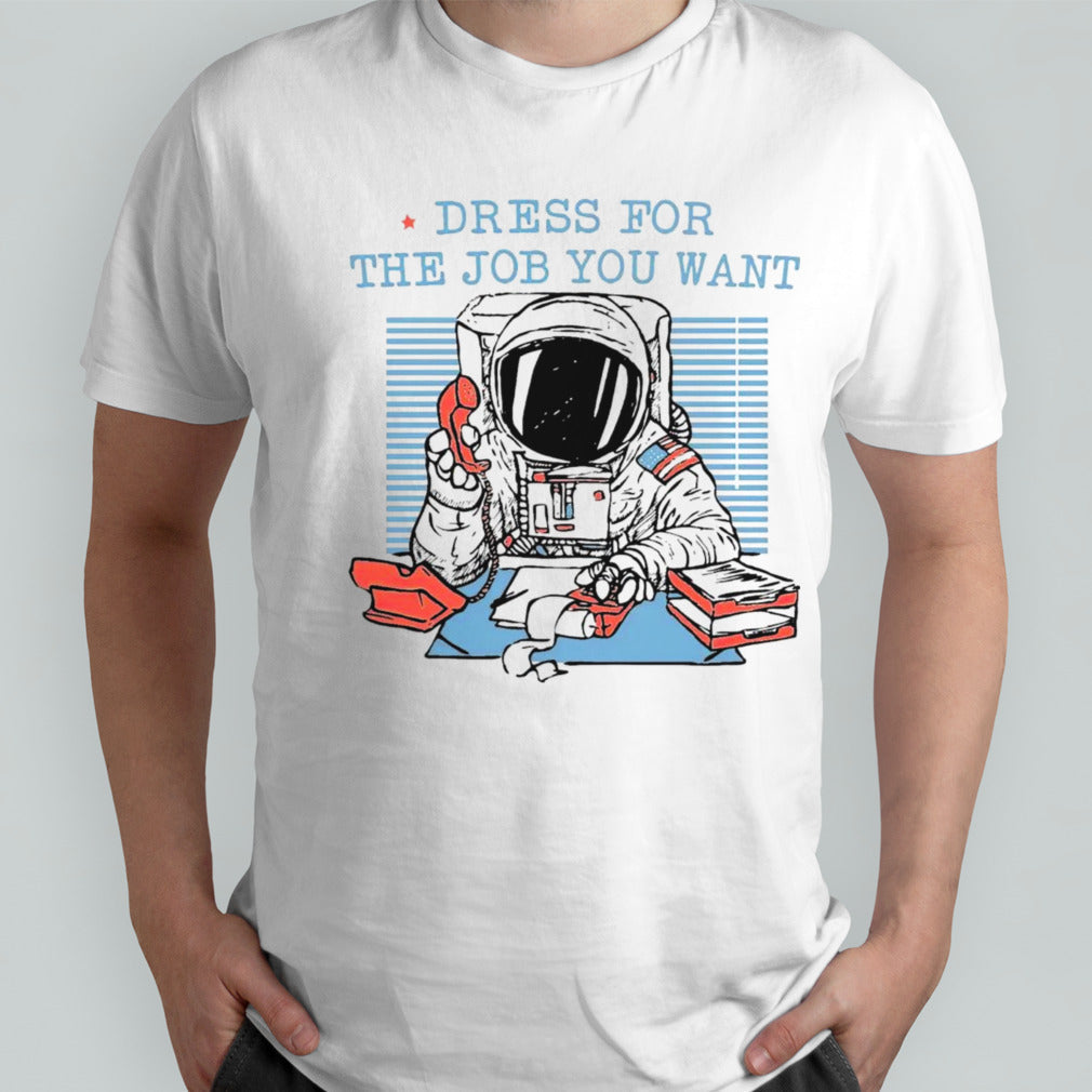 Astronaut dress for the job you want shirts