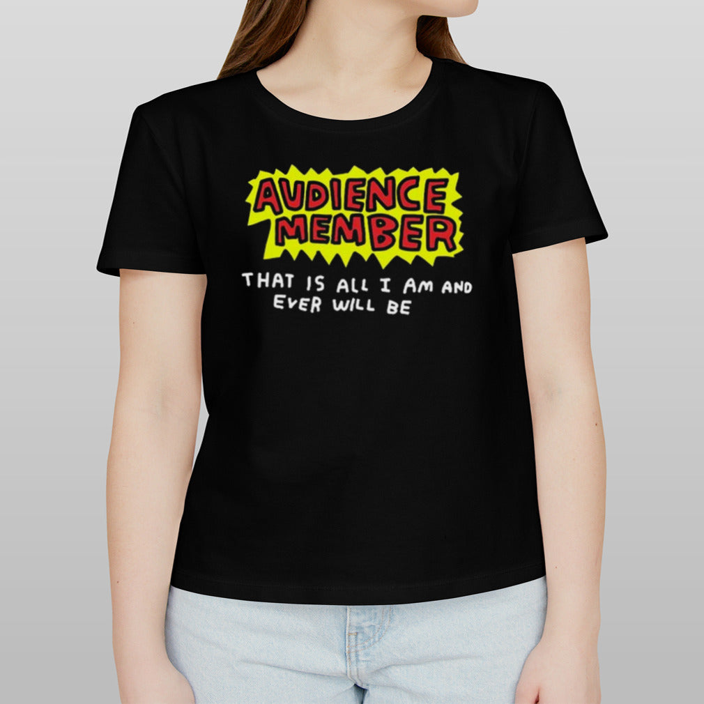 Audience Member That Is All I Am And Ever Will Be Shirt