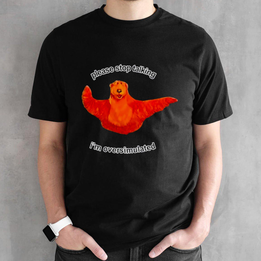 Bear please stop talking Isâ€™m overstimulated shirts