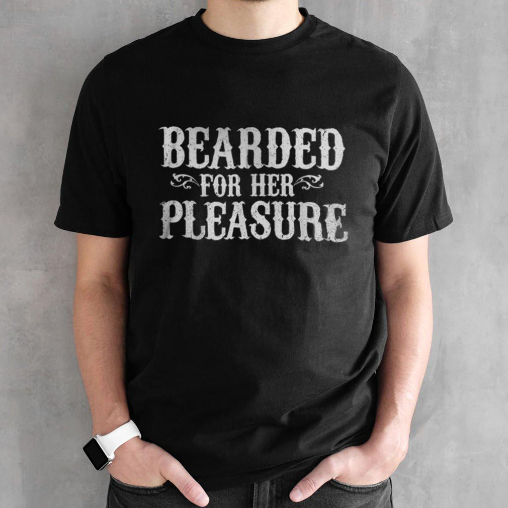 Bearded For Her Pleasure shirts