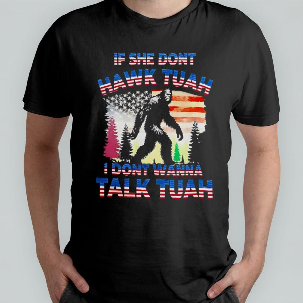 Bigfoot if she donâ€™t Hawk Tuah i donâ€™t wanna talk Tuah shirt