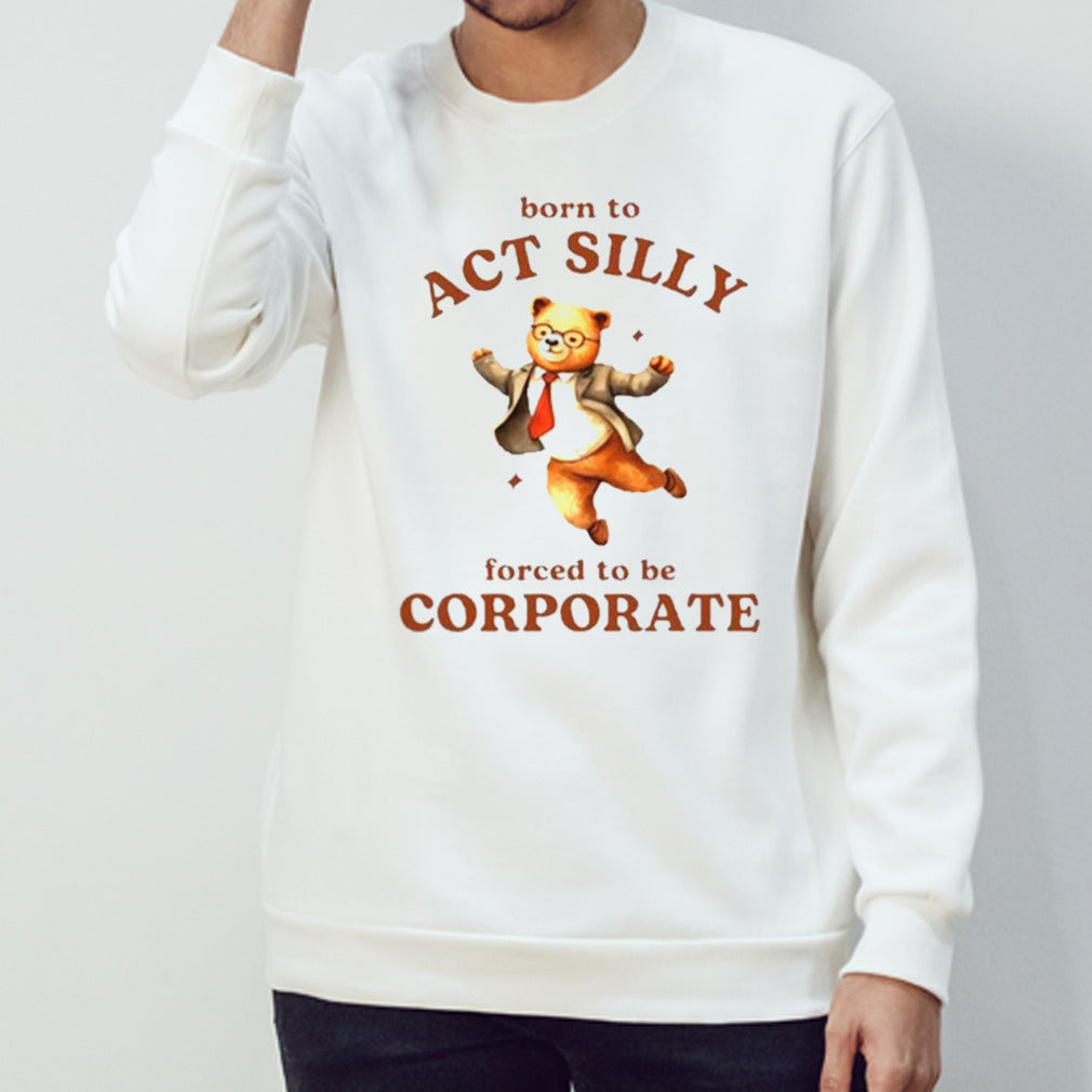Born To Act Silly Forced To Be Corporate Bear Shirts