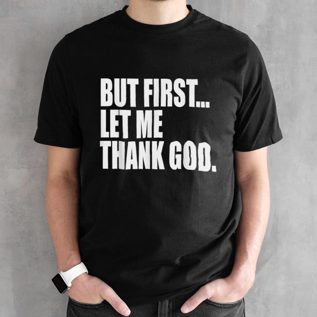 But First Let Me Thank God shirt