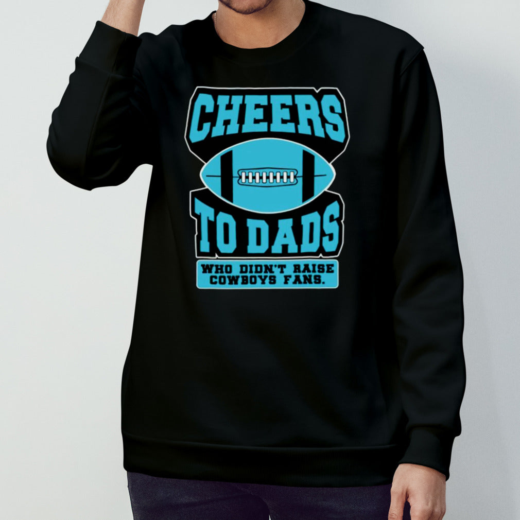 Cheers to dads who didnâ€™t raise cowboys fans shirt