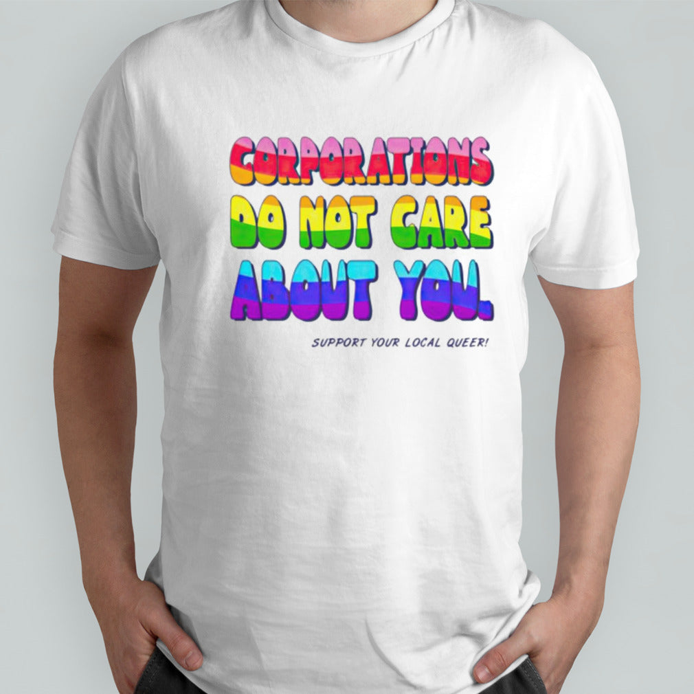 Corporations do not care about you support your local queer shirt