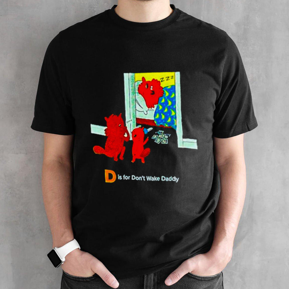 D is for donsâ€™t wake daddy shirts