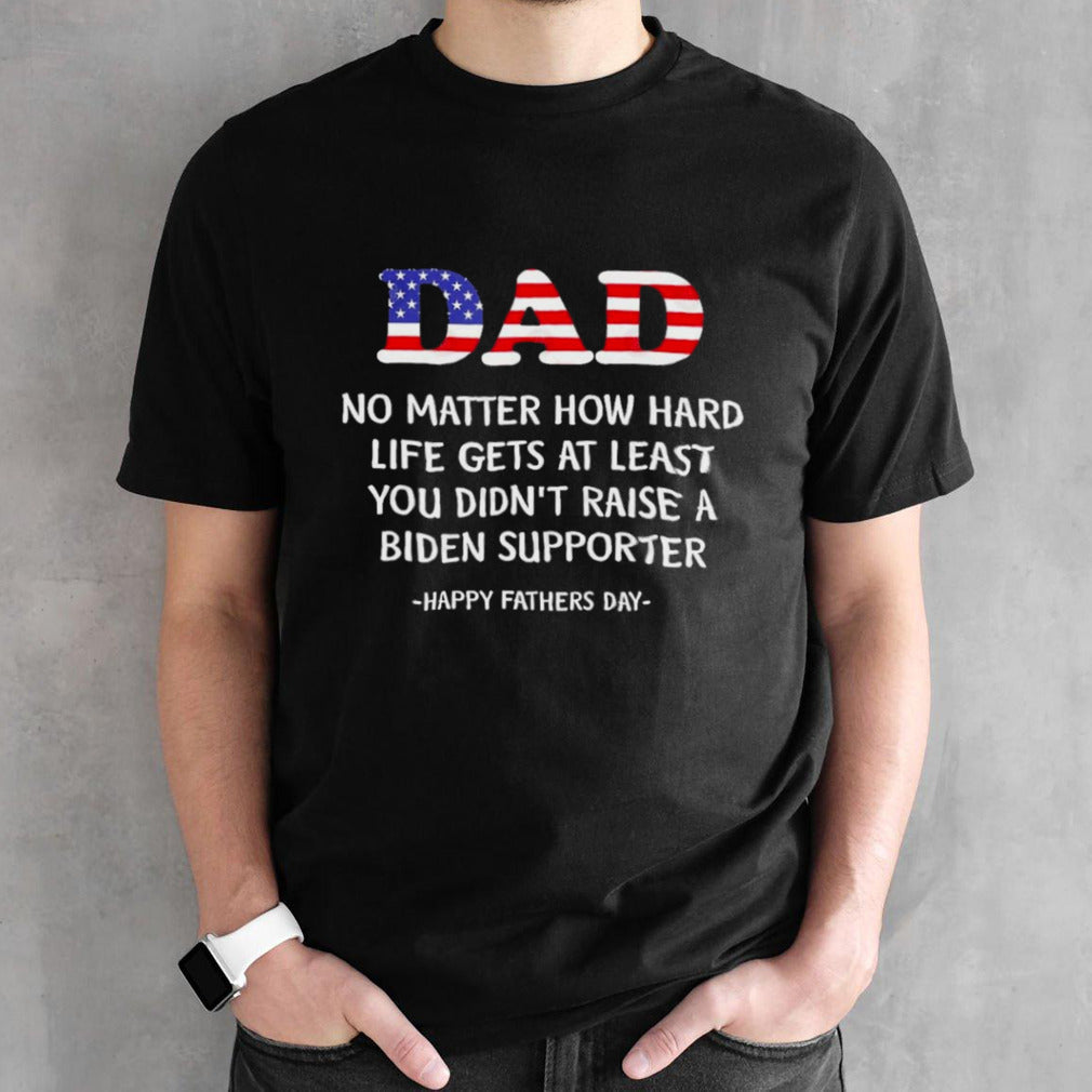 Dad Fathers Day 2024 At Least You Didnâ€™t Raise A Biden Supporter T shirt