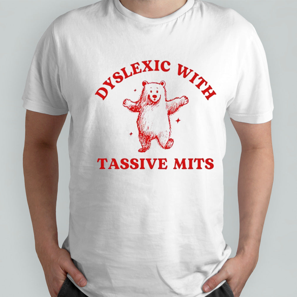 Dyslexic with tassive mits bear shirts