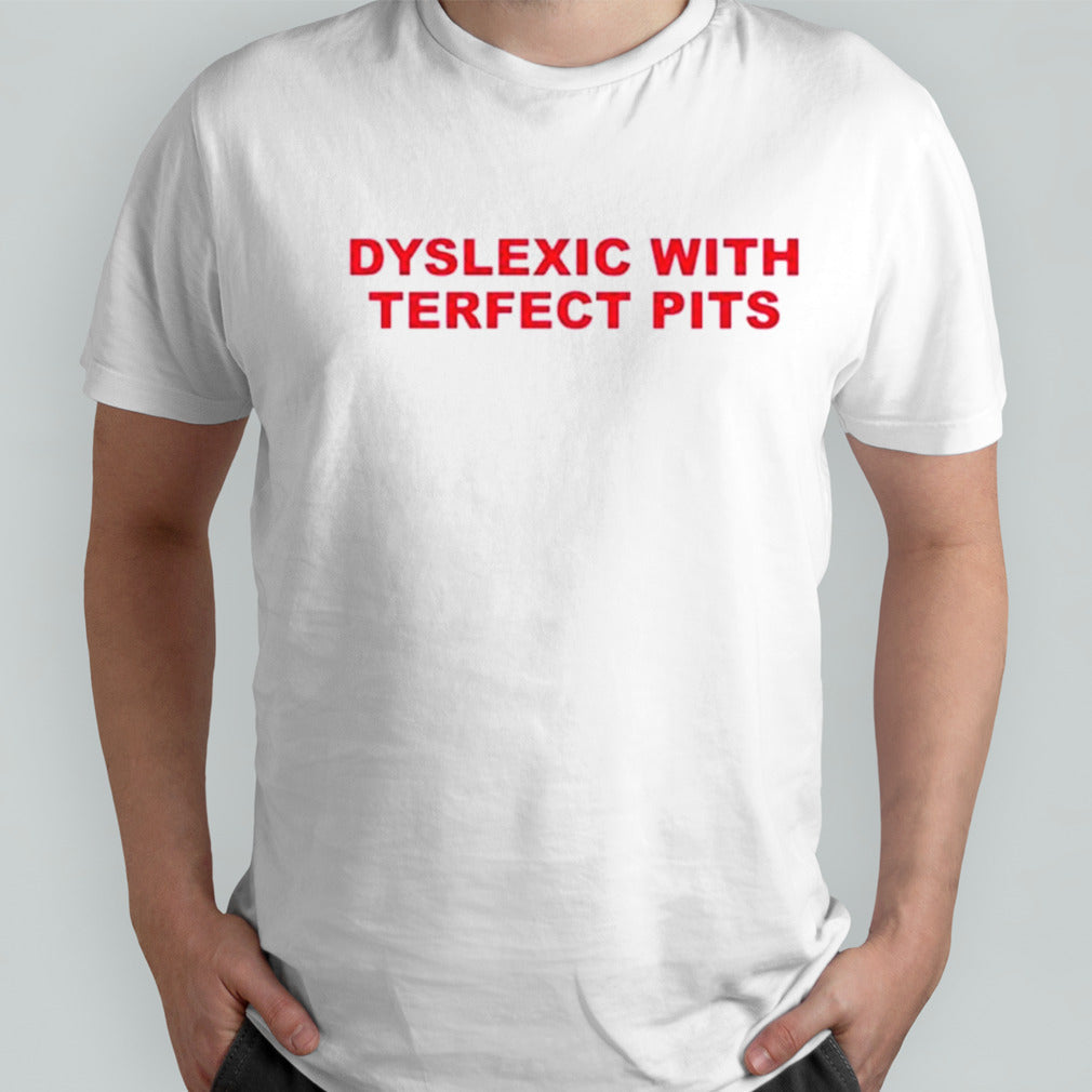 Dyslexic with terfect pits shirts