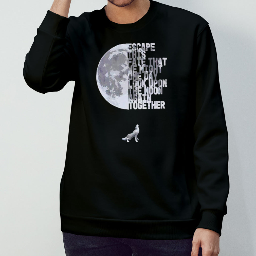 Escape this fate that we might one day look upon the moon again together shirts