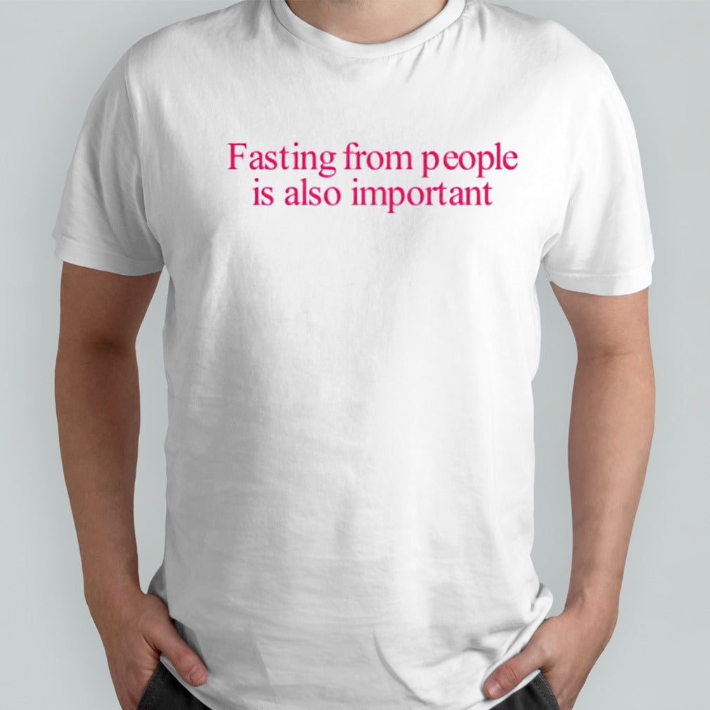 Fasting from people is also important shirts