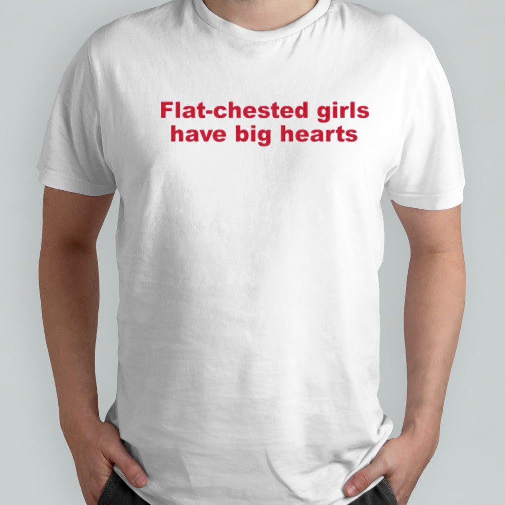 Flat chested girls have big hearts shirts