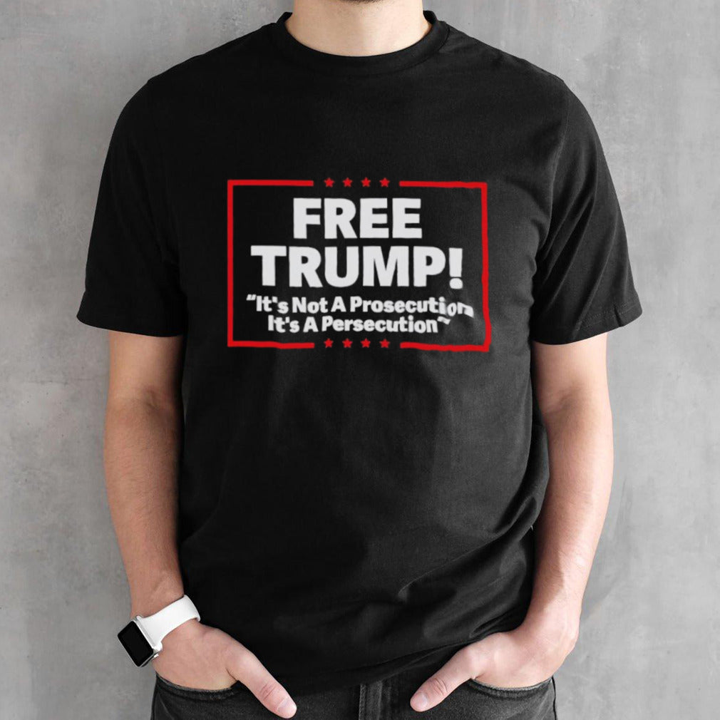 Free Trump Itâ€™s Not A Prosecution Itâ€™s A Persecution T-Shirt