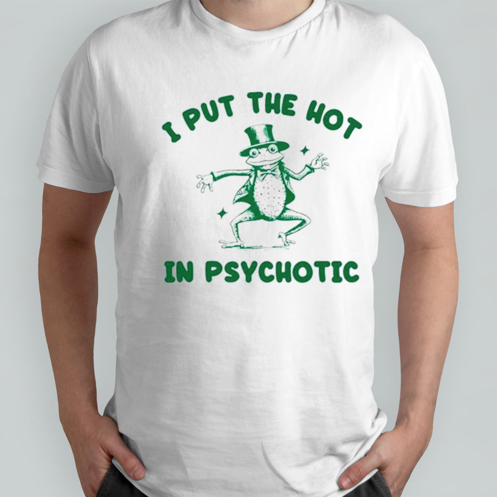 Frog I put the hot in psychotic shirts