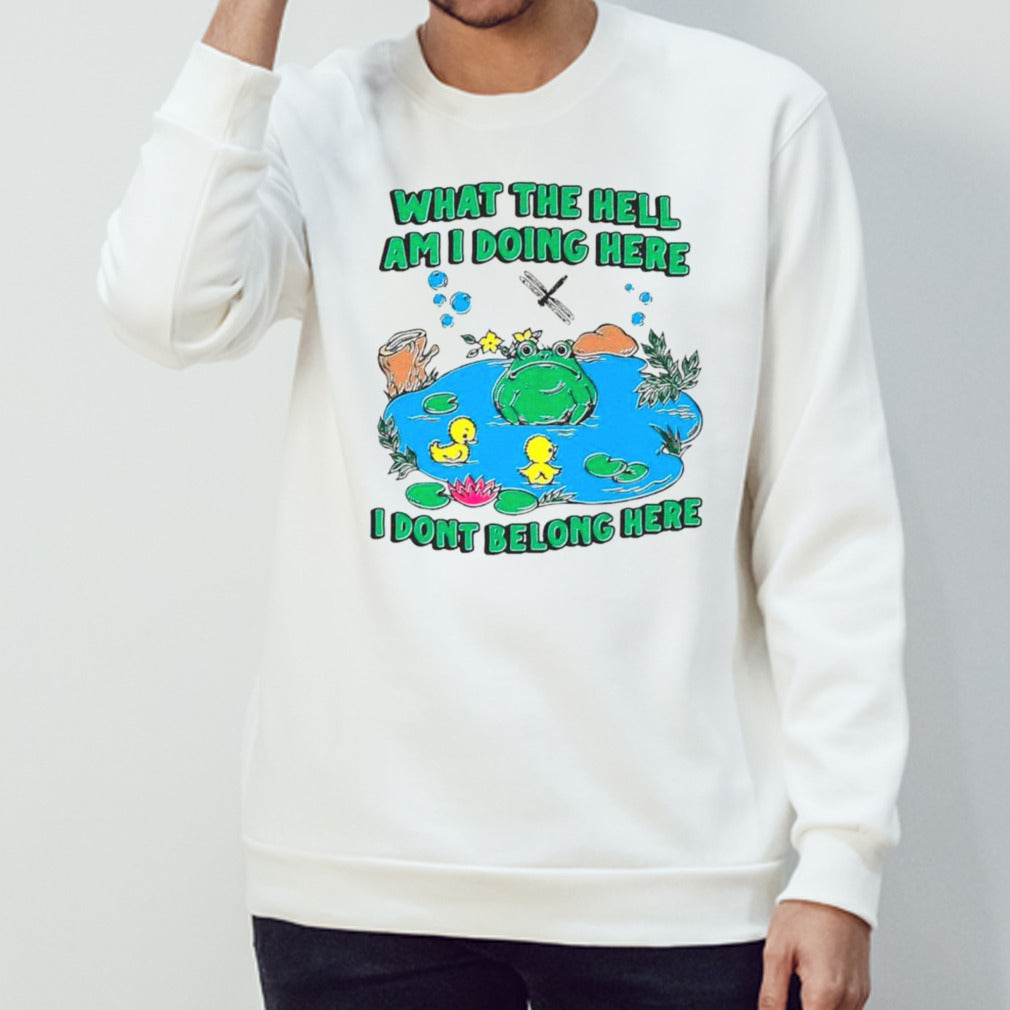 Frog what the hell am I doing here I donsâ€™t belong here shirts