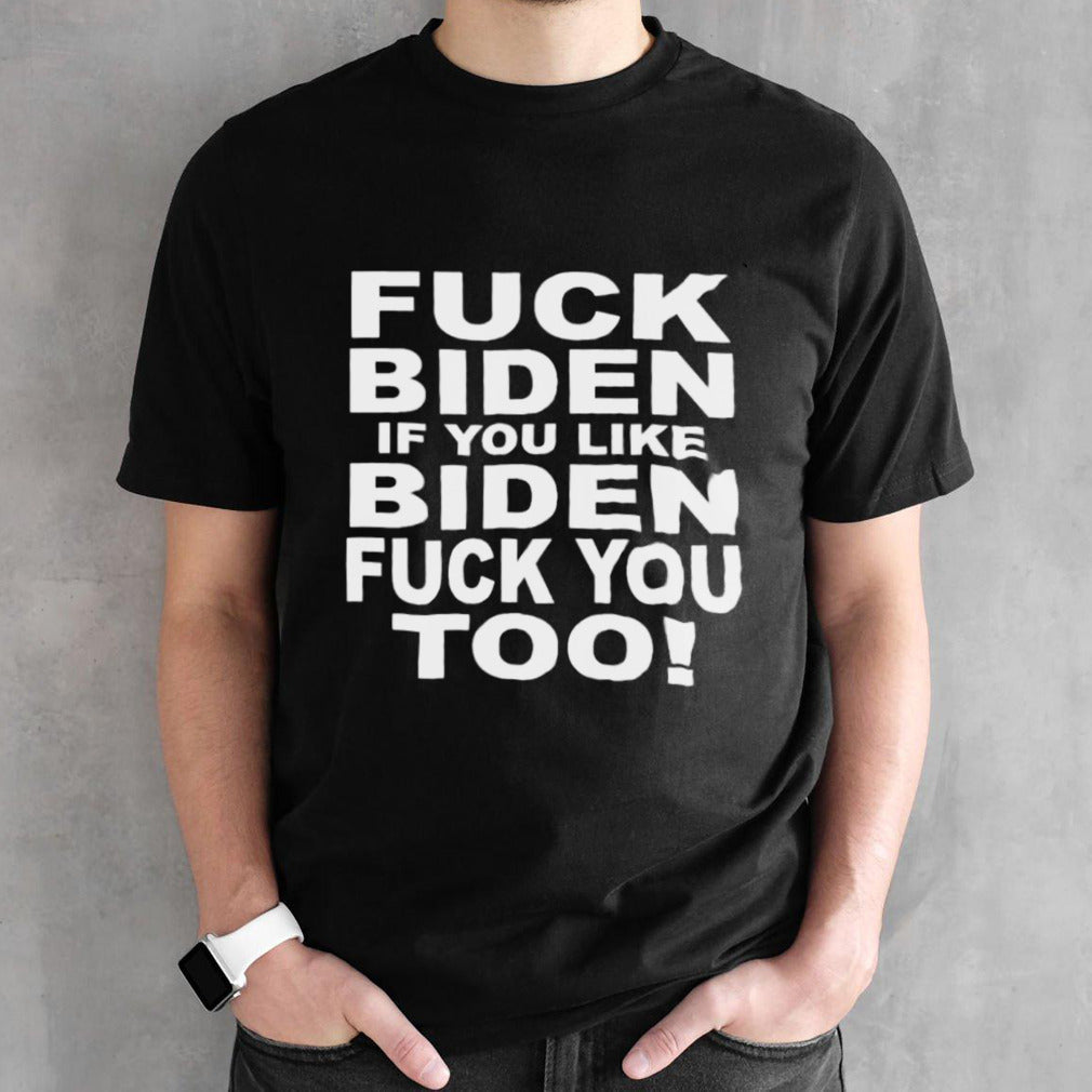 Fuck Biden If You Like Biden Fuck You Too 2024 T-Shirt