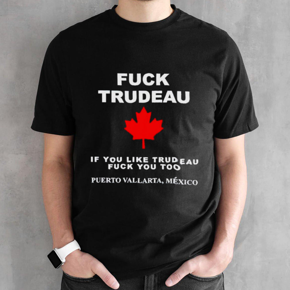 Fuck trudeau if you like trudeau fuck you too puerto vallarta Mexico shirts