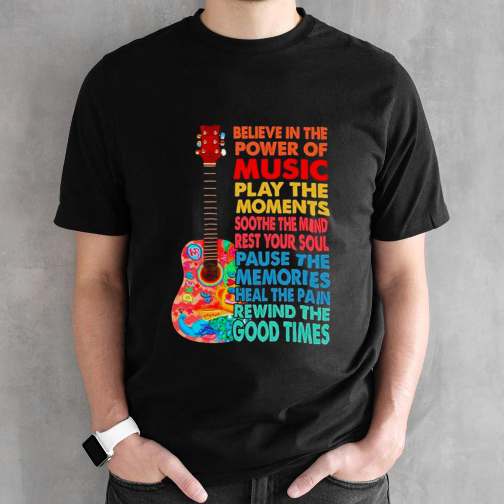 Guitar believe in the power of music play the moments soothe the mind rest your soul shirts