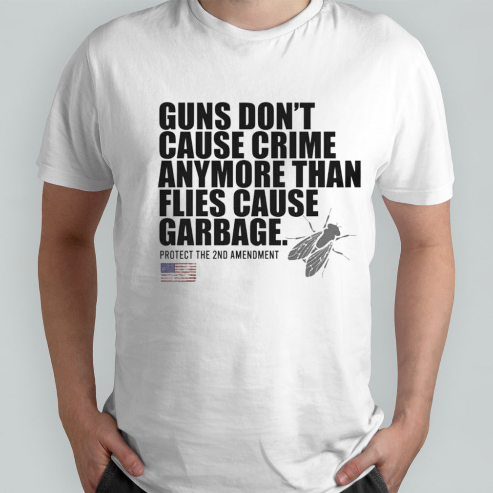 Guns donsâ€™t cause crime anymore than flies cause garbage shirts