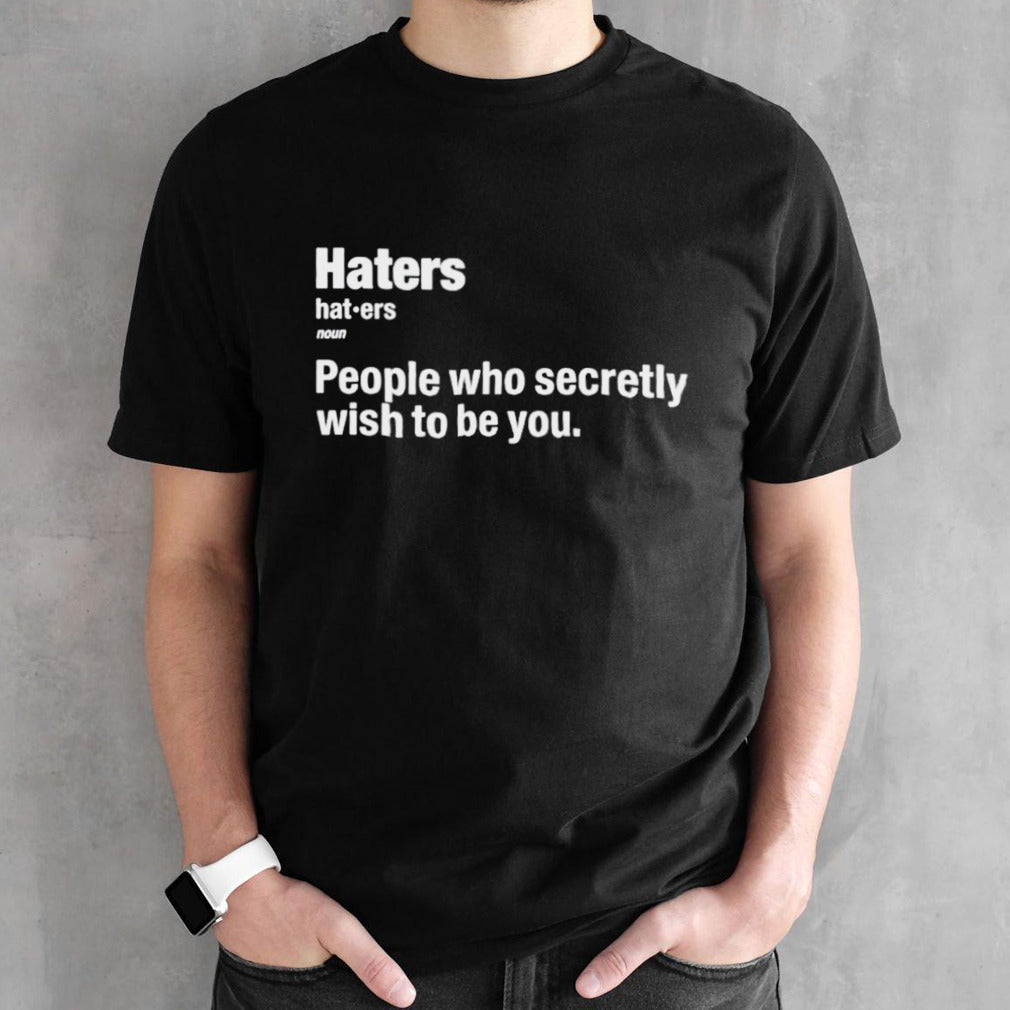 Hater people who secretly wish to be you shirts