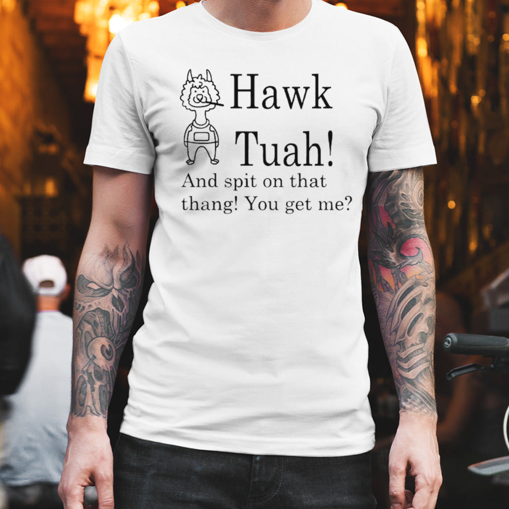 Hawk Tuah And Spit On That Thang You Get Me shirt