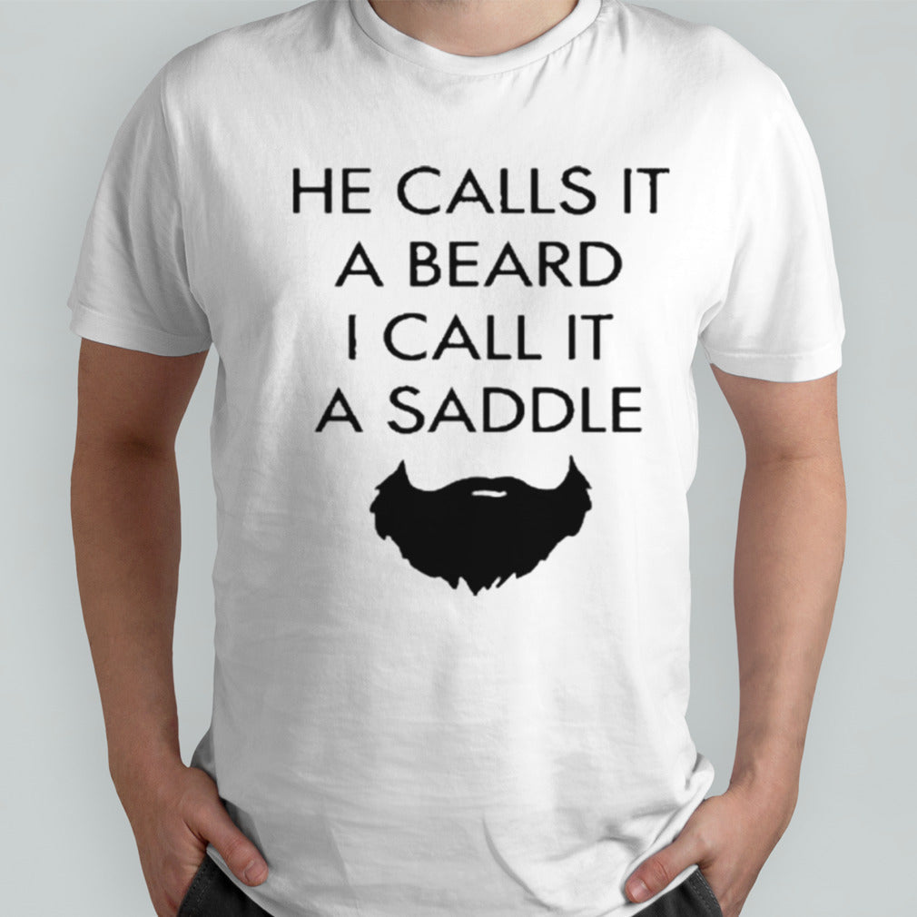He Calls It A Beard I Call It A Saddle Mustache T Shirt