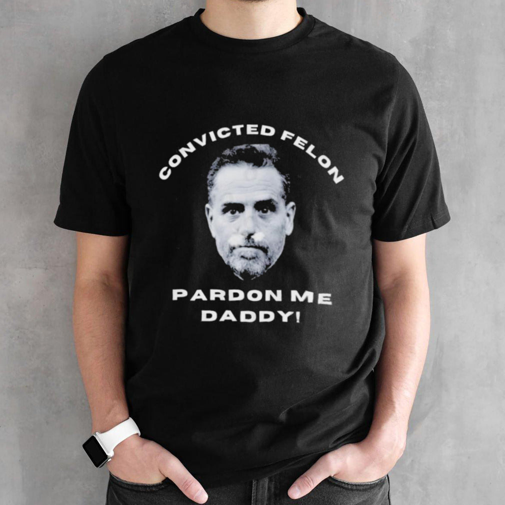 Hunter Biden Convicted Felon Pardon Me Daddy T-Shirt