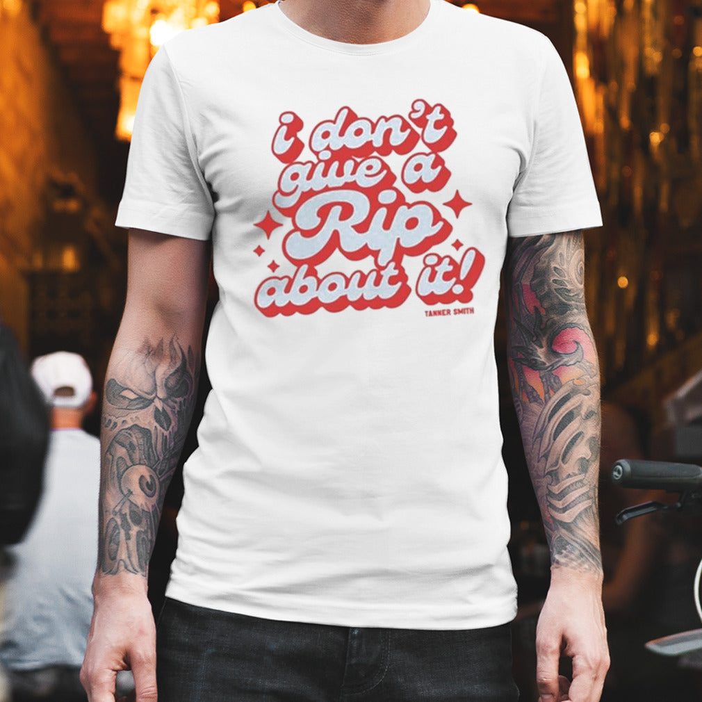 I Donâ€™t Give A Rip About It Tanner Smith shirt