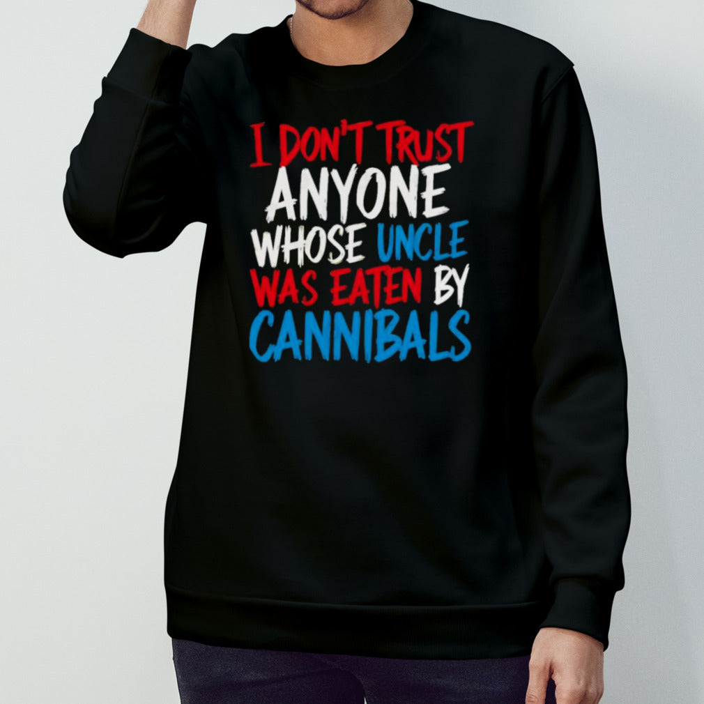I Donâ€™t Trust Anyone Whose Uncle Was Eaten By Cannibals T-Shirt