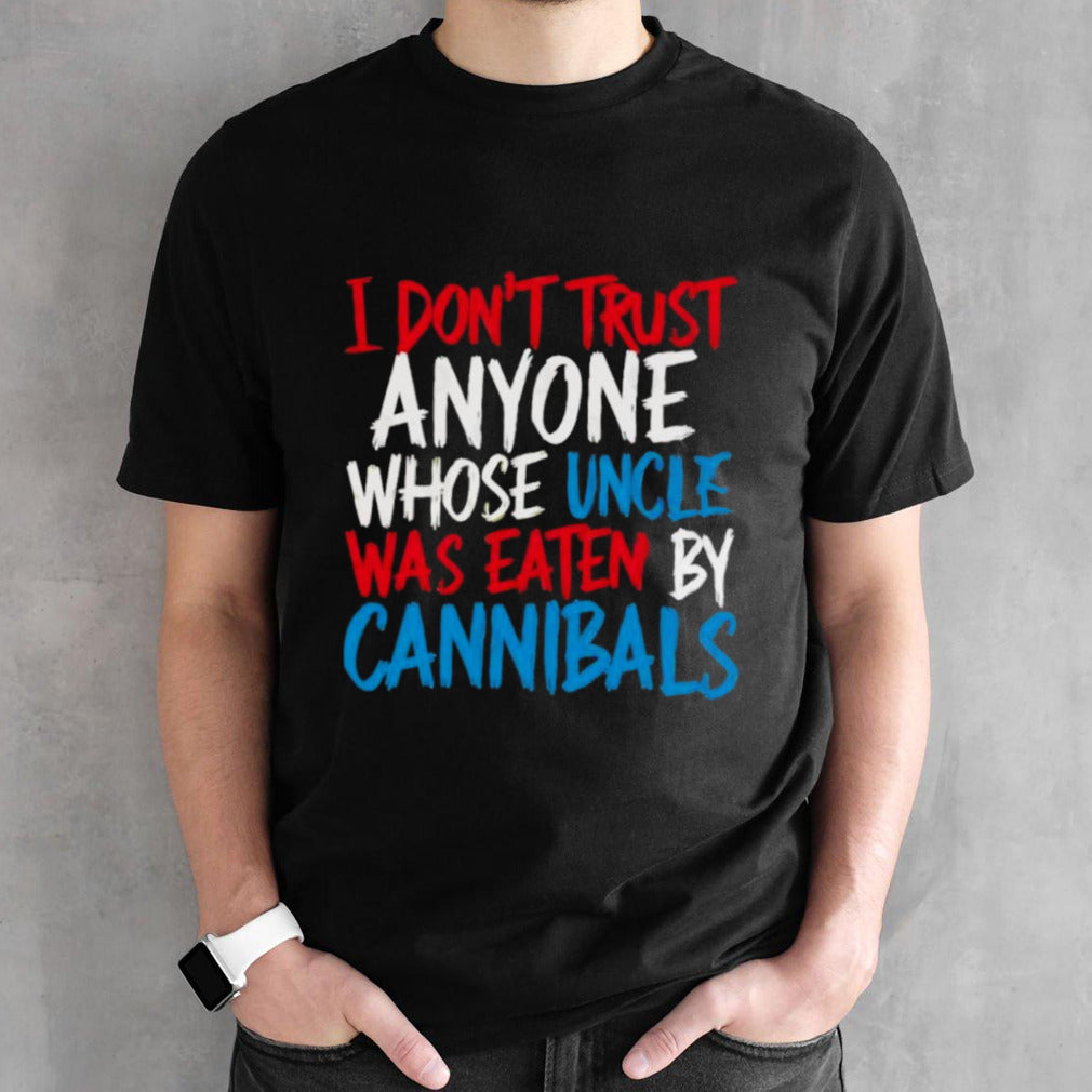I Donâ€™t Trust Anyone Whose Uncle Was Eaten By Cannibals T-Shirt