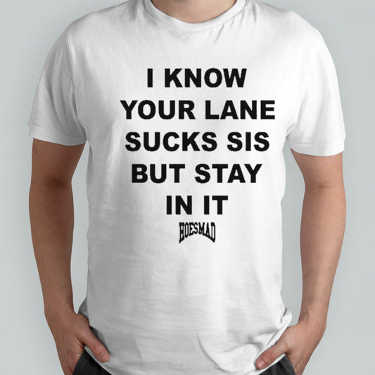 I Know Your Lane Sucks Sis But Stay In It Hoesmad Shirt