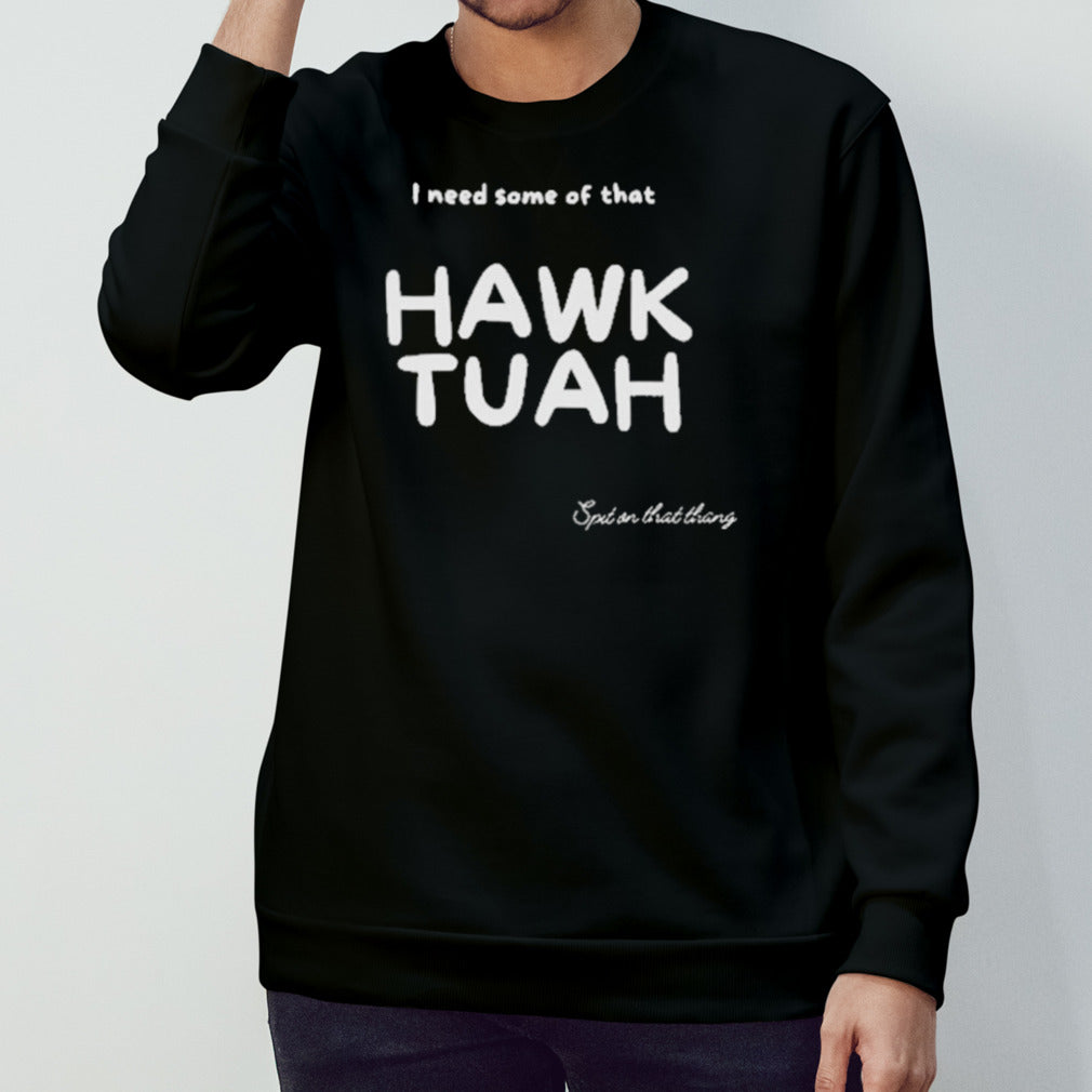 I Need Some Of That Hawk Tuah Spit On That Thang 2024 Shirt
